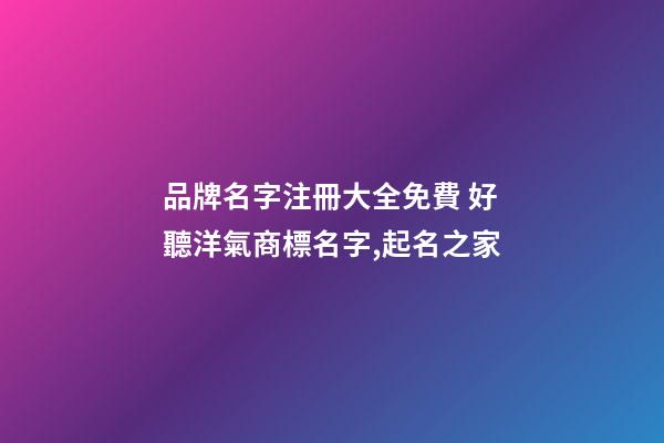 品牌名字注冊大全免費 好聽洋氣商標名字,起名之家-第1張-商標起名-玄機派